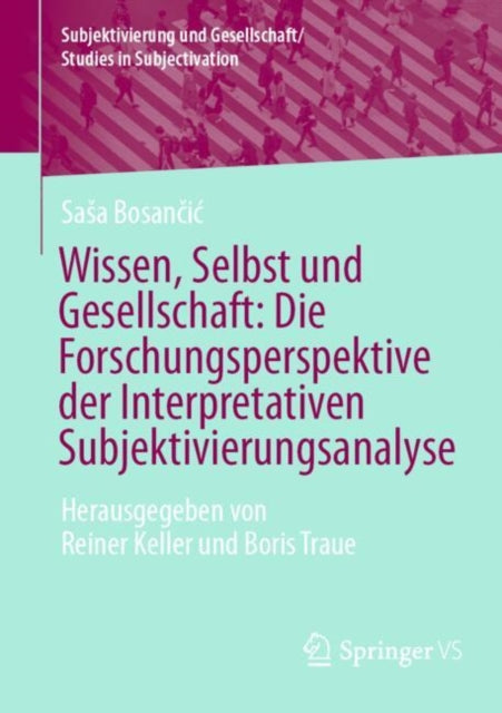 Wissen, Selbst und Gesellschaft: Die Forschungsperspektive der Interpretativen Subjektivierungsanalyse: Herausgegeben von Reiner Keller und Boris Traue