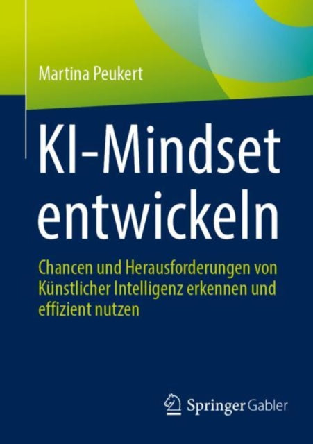 KI-Mindset entwickeln: Chancen und Herausforderungen von Kunstlicher Intelligenz erkennen und effizient nutzen