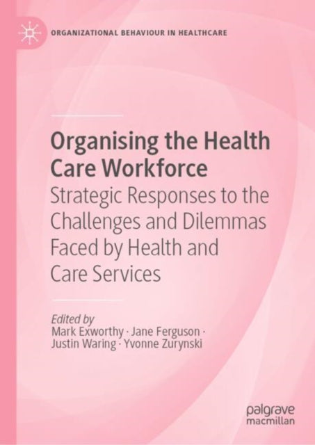 Organising the Health Care Workforce: Strategic Responses to the Challenges and Dilemmas Faced by Health and Care Services