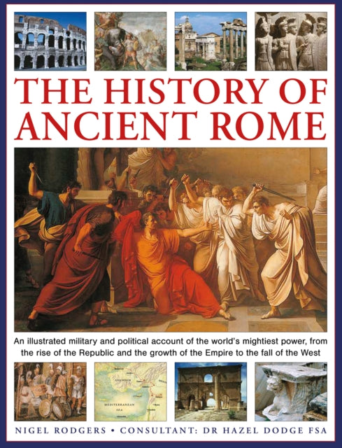 The History of Ancient Rome: An illustrated military and political history of the world's mightiest power from the rise of the Republic and the growth of the Empire to the fall of the West
