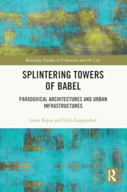 Splintering Towers of Babel: Paradoxical Architectures and Urban Infrastructures