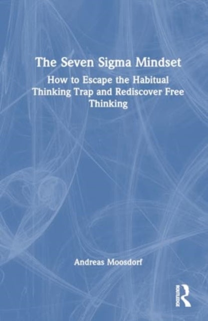 The Seven Sigma Mindset: How to Escape the Habitual Thinking Trap and Rediscover Free Thinking