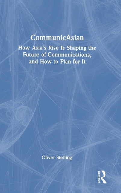 CommunicAsian: How Asia's Rise Is Shaping the Future of Communications, and How to Plan for It