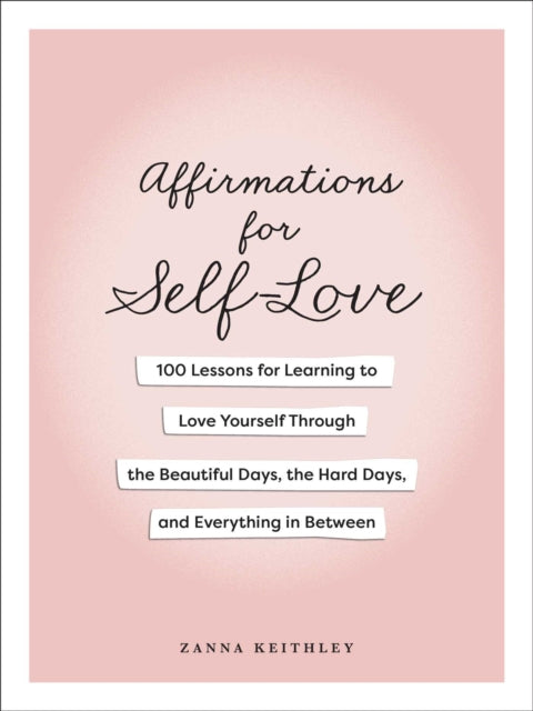 Affirmations for Self-Love: 100 Lessons for Learning to Love Yourself Through the Beautiful Days, the Hard Days, and Everything in Between