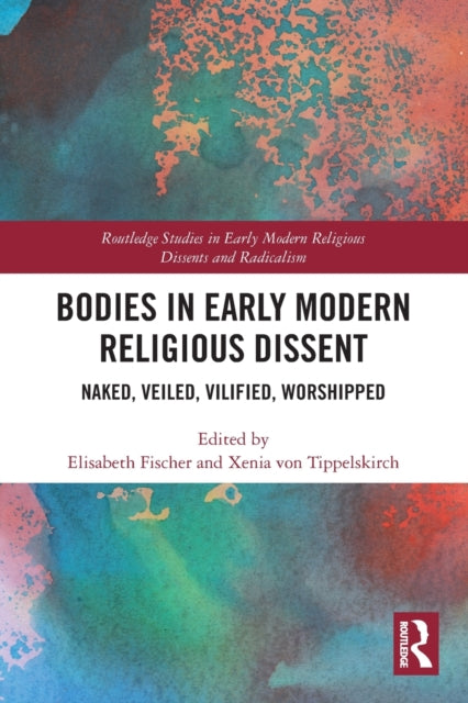Bodies in Early Modern Religious Dissent: Naked, Veiled, Vilified, Worshiped