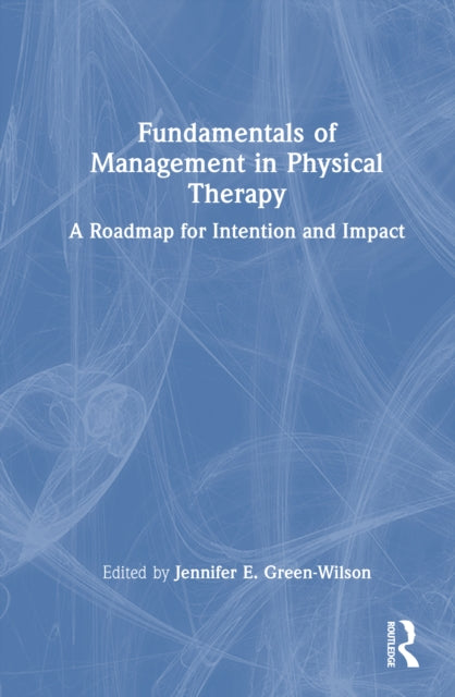 Fundamentals of Management in Physical Therapy: A Roadmap for Intention and Impact