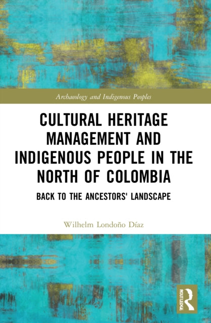 Cultural Heritage Management and Indigenous People in the North of Colombia: Back to the Ancestors' Landscape