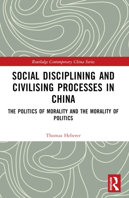Social Disciplining and Civilising Processes in China: The Politics of Morality and the Morality of Politics
