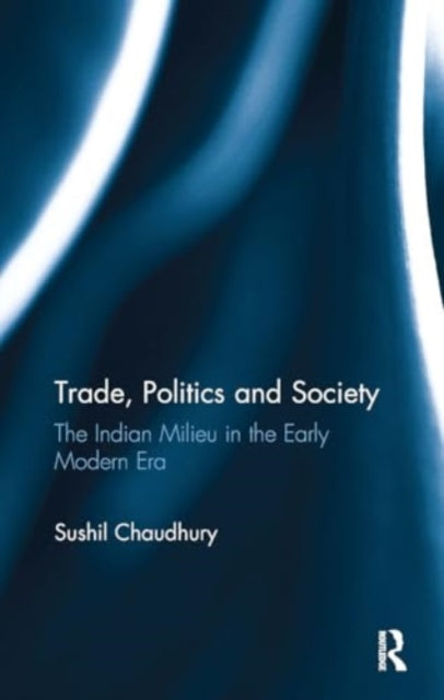 Trade, Politics and Society: The Indian Milieu in the Early Modern Era