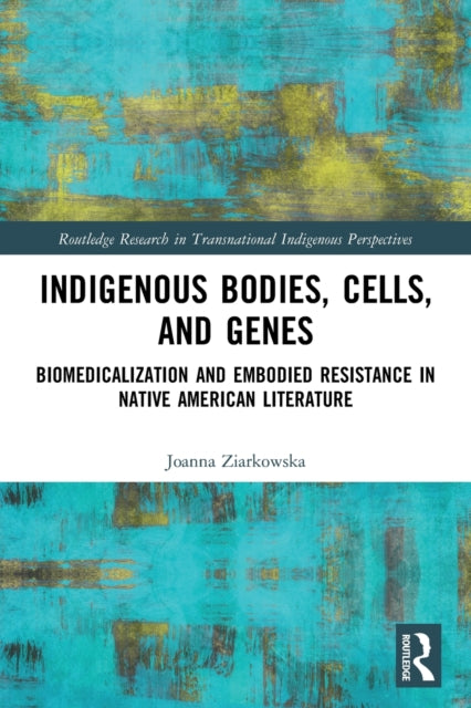 Indigenous Bodies, Cells, and Genes: Biomedicalization and Embodied Resistance in Native American Literature