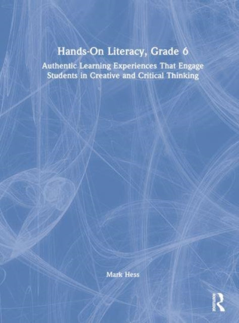 Hands-On Literacy, Grade 6: Authentic Learning Experiences That Engage Students in Creative and Critical Thinking