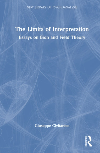 The Limits of Interpretation: Essays on Bion and Field Theory