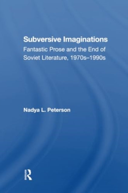 Subversive Imaginations: Fantastic Prose And The End Of Soviet Literature, 1970s1990s