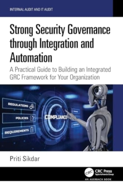 Strong Security Governance through Integration and Automation: A Practical Guide to Building an Integrated GRC Framework for Your Organization