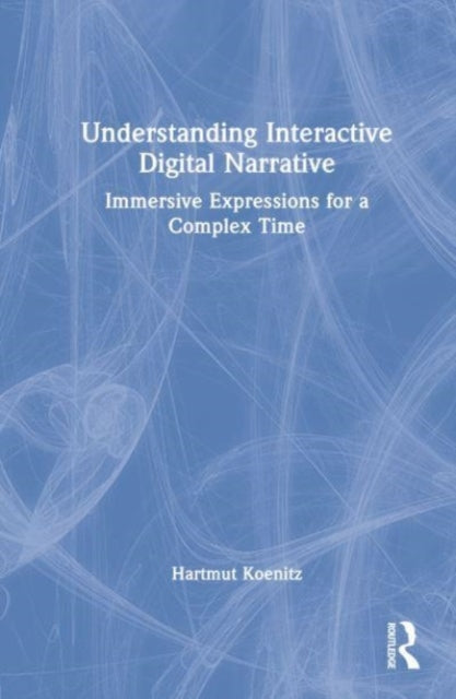 Understanding Interactive Digital Narrative: Immersive Expressions for a Complex Time