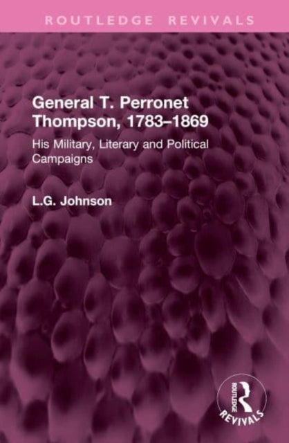 General T. Perronet Thompson, 1783–1869: His Military, Literary and Political Campaigns