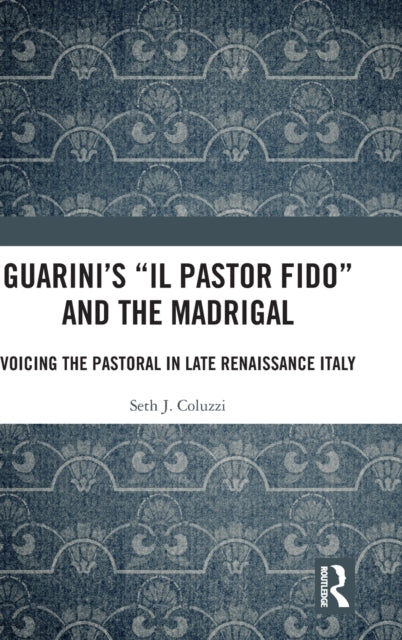Guarini's 'Il pastor fido' and the Madrigal: Voicing the Pastoral in Late Renaissance Italy