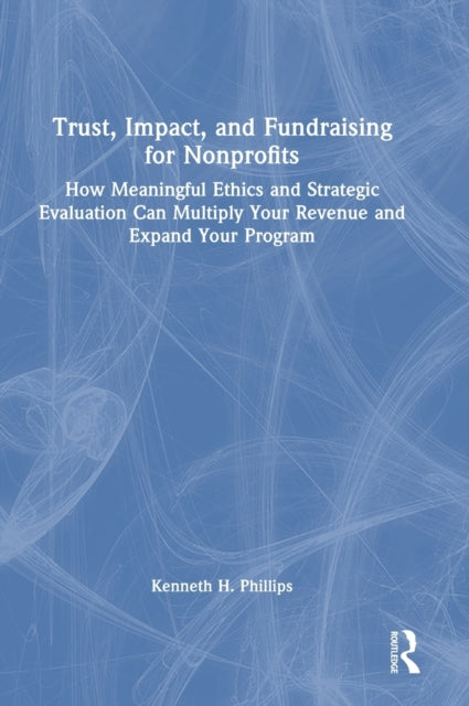 Trust, Impact, and Fundraising for Nonprofits: How meaningful ethics and strategic evaluation can multiply your revenue and expand your program