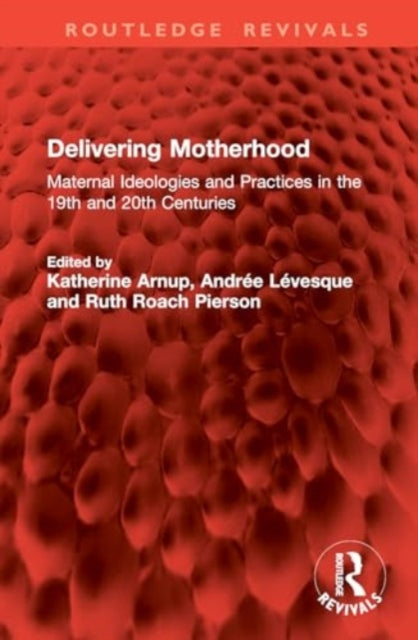 Delivering Motherhood: Maternal Ideologies and Practices in the 19th and 20th Centuries