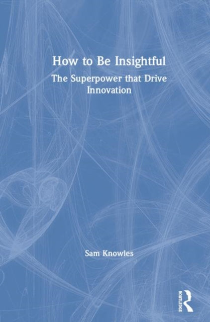 How To Be Insightful: Unlocking the Superpower that drives Innovation