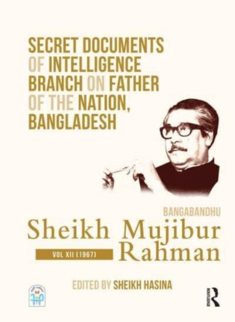 Secret Documents of Intelligence Branch on Father of The Nation, Bangladesh: Bangabandhu Sheikh Mujibur Rahman: Volume XII (1967)