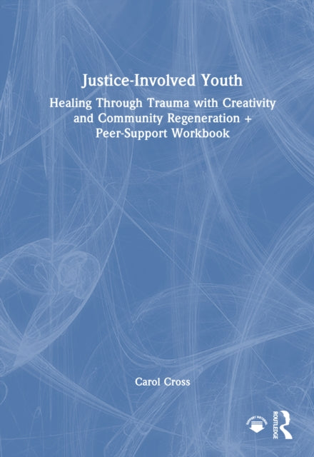 Justice-Involved Youth: Healing Through Trauma with Creativity and Community Regeneration + Peer-Support Workbook