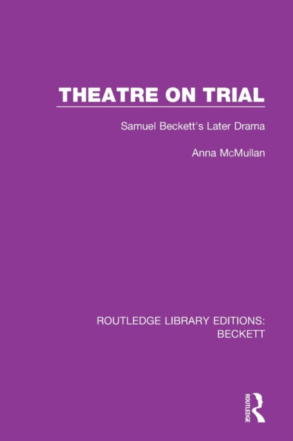 Theatre on Trial: Samuel Beckett's Later Drama