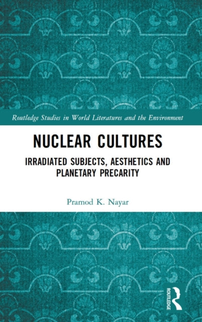 Nuclear Cultures: Irradiated Subjects, Aesthetics and Planetary Precarity