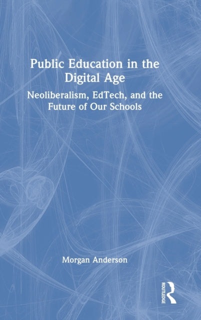 Public Education in the Digital Age: Neoliberalism, EdTech, and the Future of Our Schools