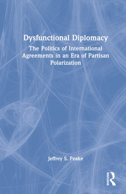 Dysfunctional Diplomacy: The Politics of International Agreements in an Era of Partisan Polarization
