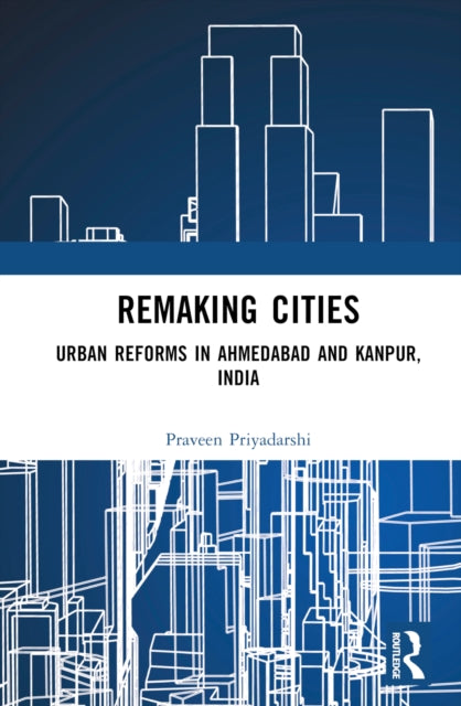 Remaking Cities: Urban Reforms in Ahmedabad and Kanpur, India