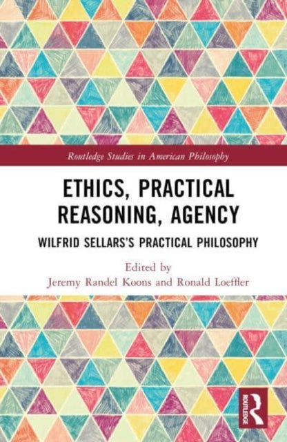 Ethics, Practical Reasoning, Agency: Wilfrid Sellars’s Practical Philosophy