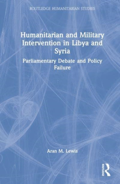 Humanitarian and Military Intervention in Libya and Syria: Parliamentary Debate and Policy Failure