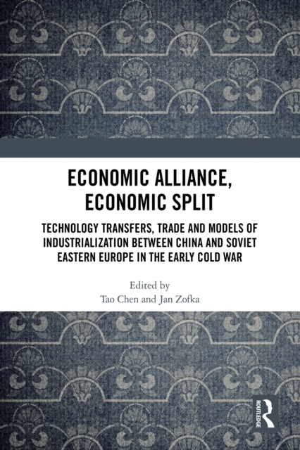 Economic Alliance, Economic Split: Technology Transfers, Trade and Models of Industrialization between China and Soviet Eastern Europe in the Early Cold War