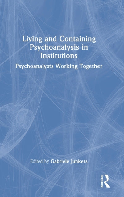 Living and Containing Psychoanalysis in Institutions: Psychoanalysts Working Together