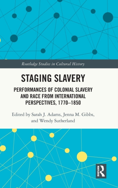 Staging Slavery: Performances of Colonial Slavery and Race from International Perspectives, 1770-1850