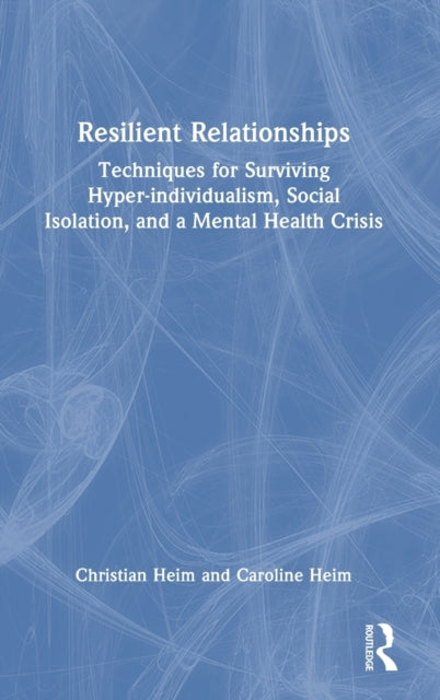 Resilient Relationships: Techniques for Surviving Hyper-individualism, Social Isolation, and a Mental Health Crisis