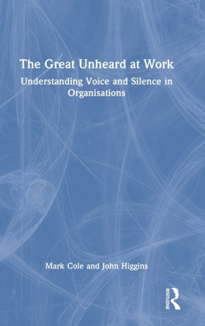 The Great Unheard at Work: Understanding Voice and Silence in Organisations