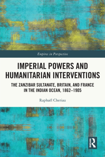 Imperial Powers and Humanitarian Interventions: The Zanzibar Sultanate, Britain, and France in the Indian Ocean, 1862β1905