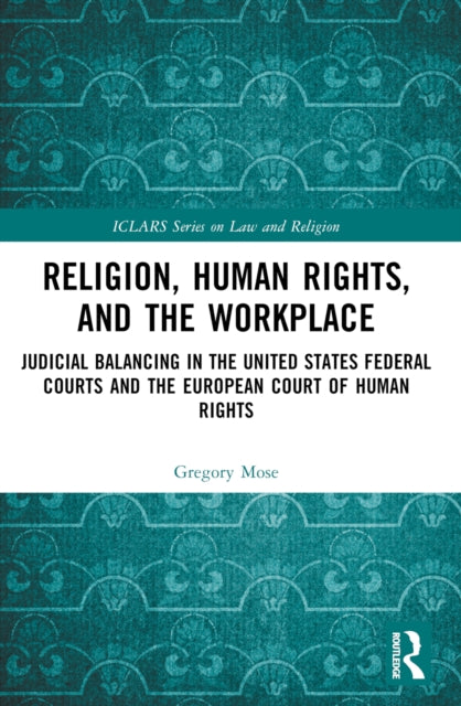 Religion, Human Rights, and the Workplace: Judicial Balancing in the United States Federal Courts and the European Court of Human Rights