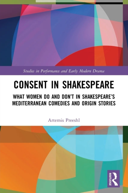 Consent in Shakespeare: What Women Do and Don’t Say and Do in Shakespeare’s Mediterranean Comedies and Origin Stories