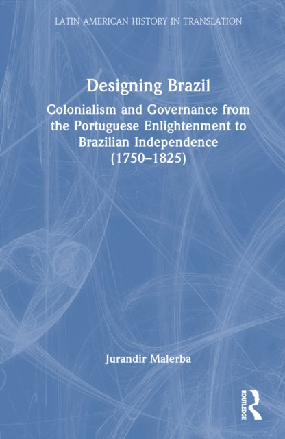Designing Brazil: Colonialism and Governance from the Portuguese Enlightenment to Brazilian Independence (1750β1825)