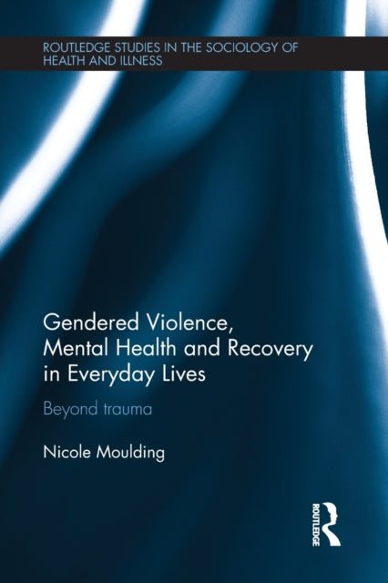Gendered Violence, Abuse and Mental Health in Everyday Lives: Beyond Trauma