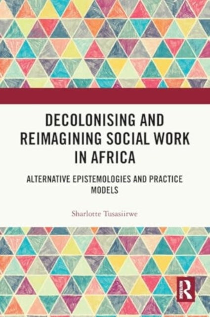 Decolonising and Reimagining Social Work in Africa: Alternative Epistemologies and Practice Models
