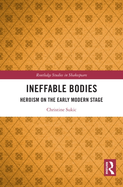 Ineffable Bodies: Heroism on the Early Modern Stage