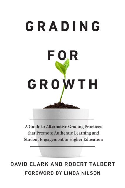 Grading for Growth: A Guide to Alternative Grading Practices that Promote Authentic Learning and Student Engagement in Higher Education