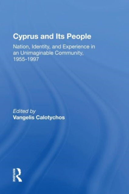 Cyprus And Its People: Nation, Identity, And Experience In An Unimaginable Community, 1955-1997
