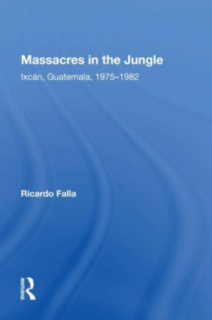 Massacres In The Jungle: Ixcan, Guatemala, 1975-1982