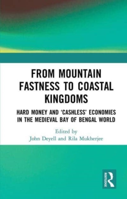 From Mountain Fastness to Coastal Kingdoms: Hard Money and ‘Cashless’ Economies in the Medieval Bay of Bengal World