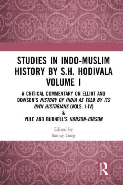 Studies in Indo-Muslim History by S.H. Hodivala Volume I: A Critical Commentary on Elliot and Dowson’s History of India as Told by Its Own Historians (Vols. I-IV) & Yule and Burnell’s Hobson-Jobson